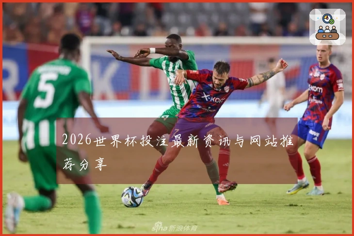 2026世界杯投注最新资讯与网站推荐分享