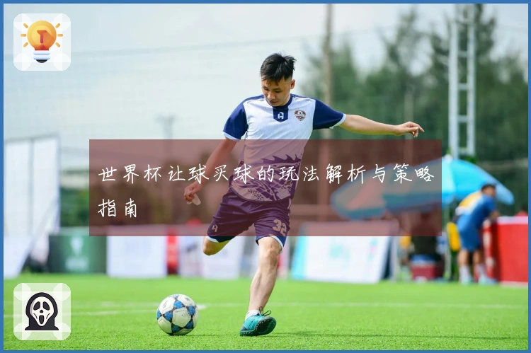 世界杯让球买球的玩法解析与策略指南