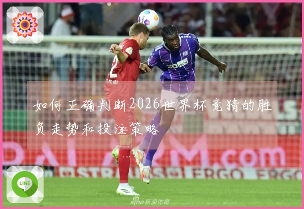 如何正确判断2026世界杯竞猜的胜负走势和投注策略