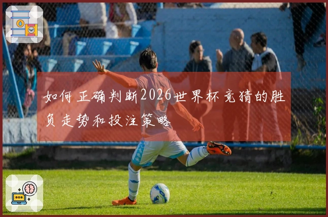 如何正确判断2026世界杯竞猜的胜负走势和投注策略