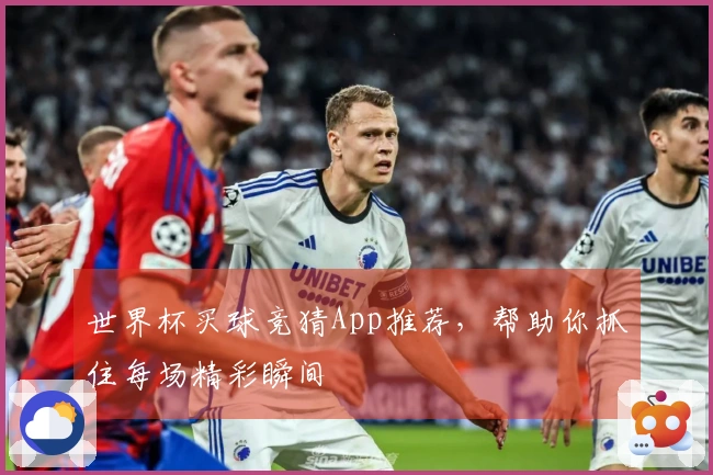 世界杯买球竞猜App推荐，帮助你抓住每场精彩瞬间