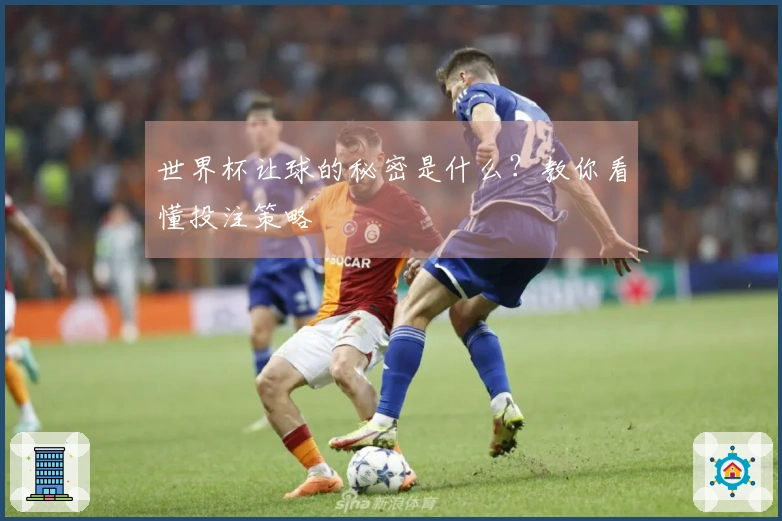 世界杯让球的秘密是什么？教你看懂投注策略