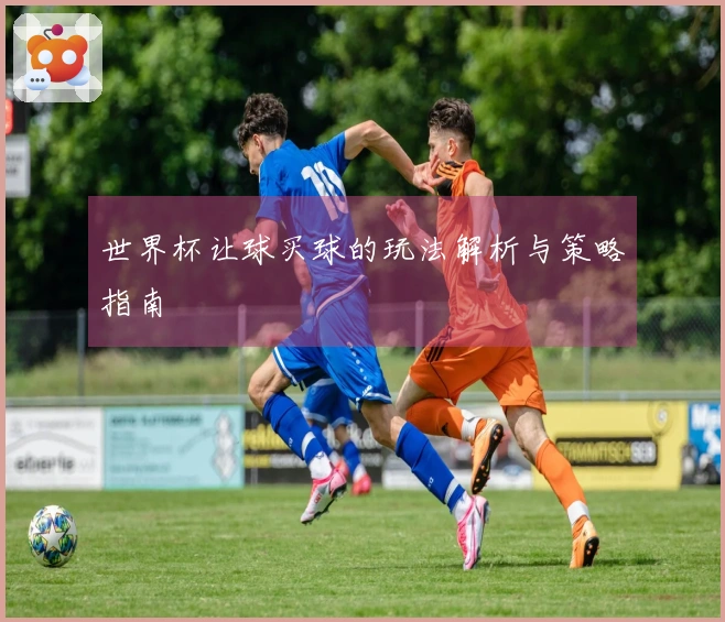 世界杯让球买球的玩法解析与策略指南