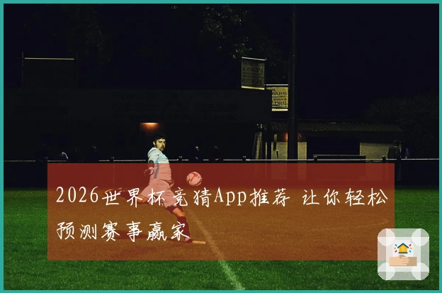 2026世界杯竞猜App推荐 让你轻松预测赛事赢家