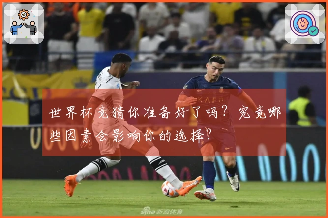世界杯竞猜你准备好了吗？究竟哪些因素会影响你的选择？
