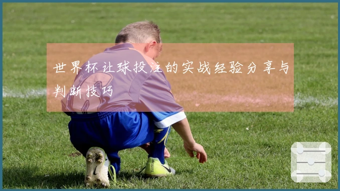世界杯让球投注的实战经验分享与判断技巧